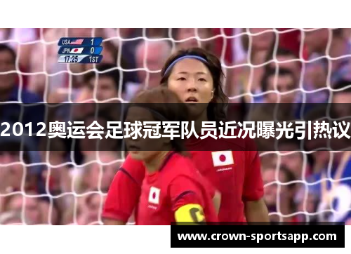 2012奥运会足球冠军队员近况曝光引热议